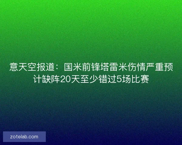 意天空报道：国米前锋塔雷米伤情严重预计缺阵20天至少错过5场比赛