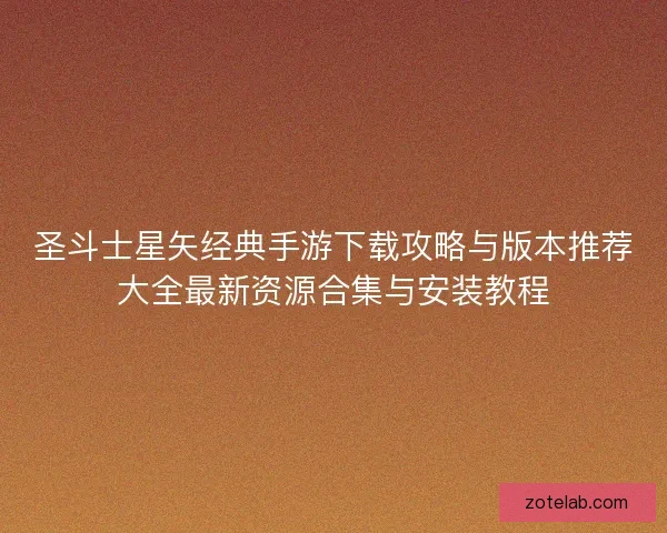 圣斗士星矢经典手游下载攻略与版本推荐大全最新资源合集与安装教程