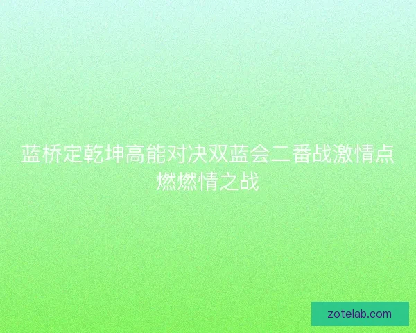 蓝桥定乾坤高能对决双蓝会二番战激情点燃燃情之战