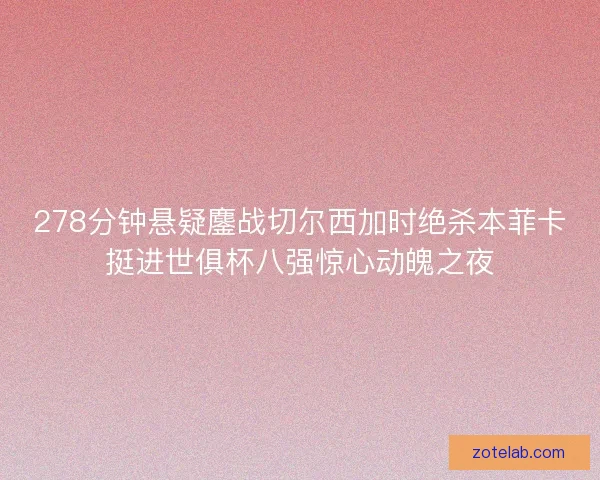 278分钟悬疑鏖战切尔西加时绝杀本菲卡挺进世俱杯八强惊心动魄之夜